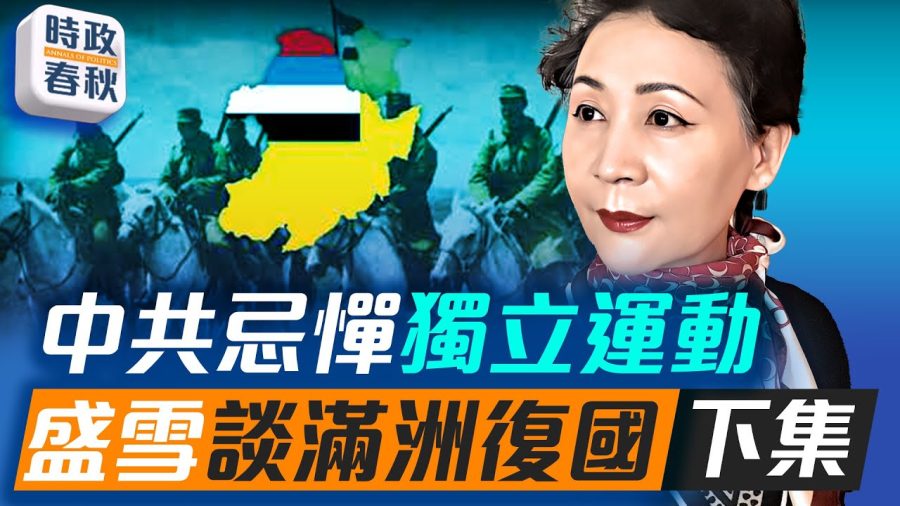 【時政春秋】中共忌憚獨立運動 盛雪談滿洲復國(下集)