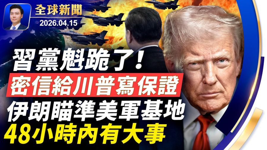 習黨魁先跪為敬,密信給川普寫保證書,48小時內有大事發生;伊朗瞄準美軍基地,密購北京間諜衛星;五角大樓加速軍事部署;伊朗海上貿易遭全部切斷,中伊能撐是假命題【全球新聞】2026-04-15