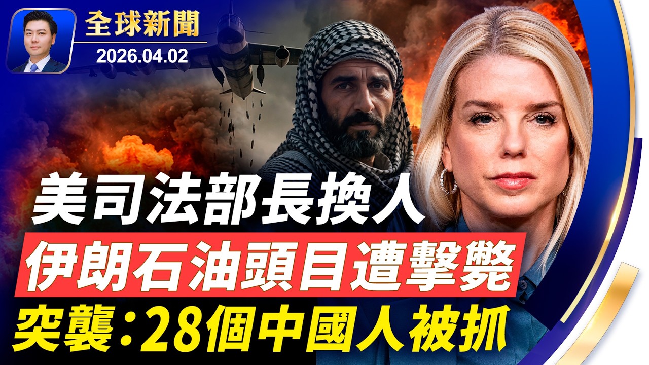 伊朗石油指揮官遭擊斃；美突襲，28個中國人被抓，司法部長突然換人；中國黑客入侵FBI；中港公司涉伊朗秘密網絡；40多國角力霍爾木茲【全球新聞】2026-04-02