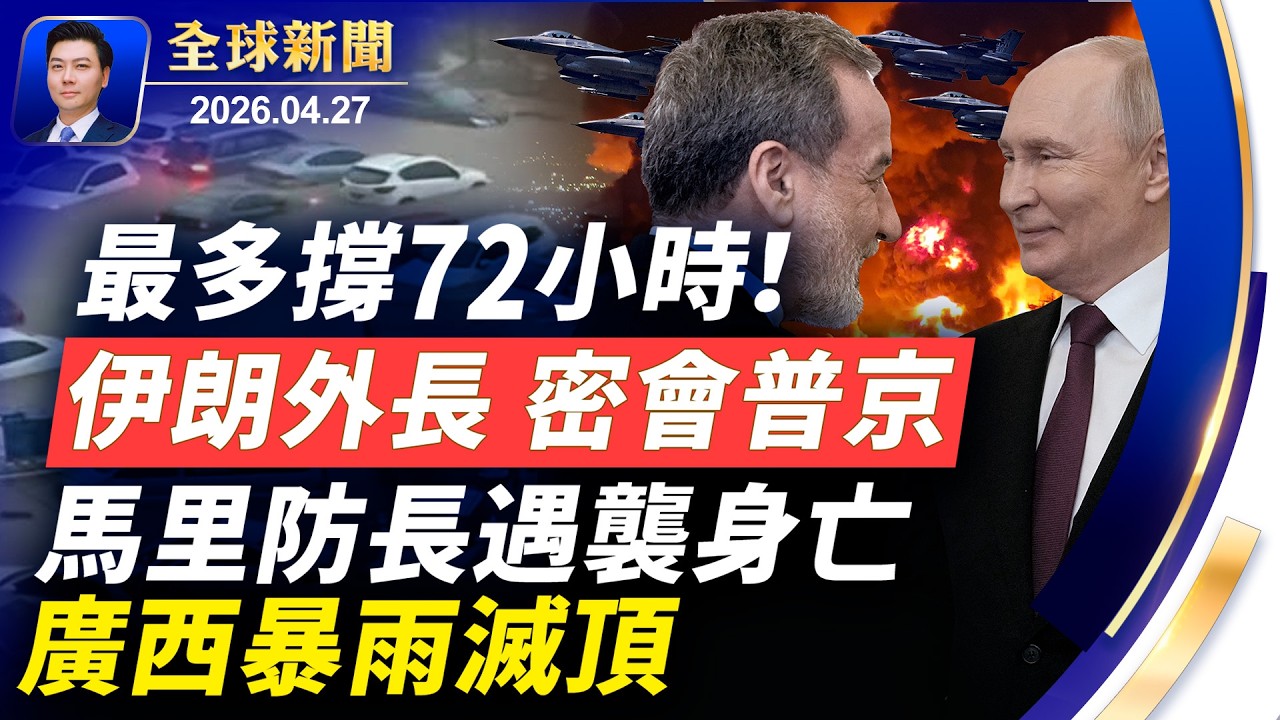 最多撐72小時！伊朗外長緊急赴俄，密會普京；廣西暴雨滅頂，全城癱瘓；馬里防長遇襲身亡；北約高層手機淪陷；習黨魁急喊停火；伊朗提交新方案【全球新聞】2026-04-27