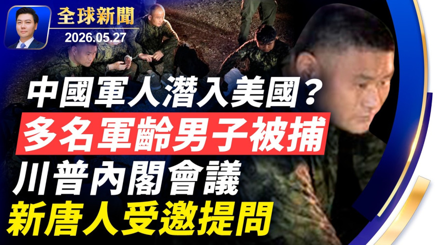 🔴突發:多名中國軍齡男子,穿迷彩服潛入美國,在邊境被捕;川普內閣會,新唐人受邀提問;伊朗人秘密投書,盼川普重啟戰爭;中國多地洪災,民間救援受阻【全球新聞】2026-05-27