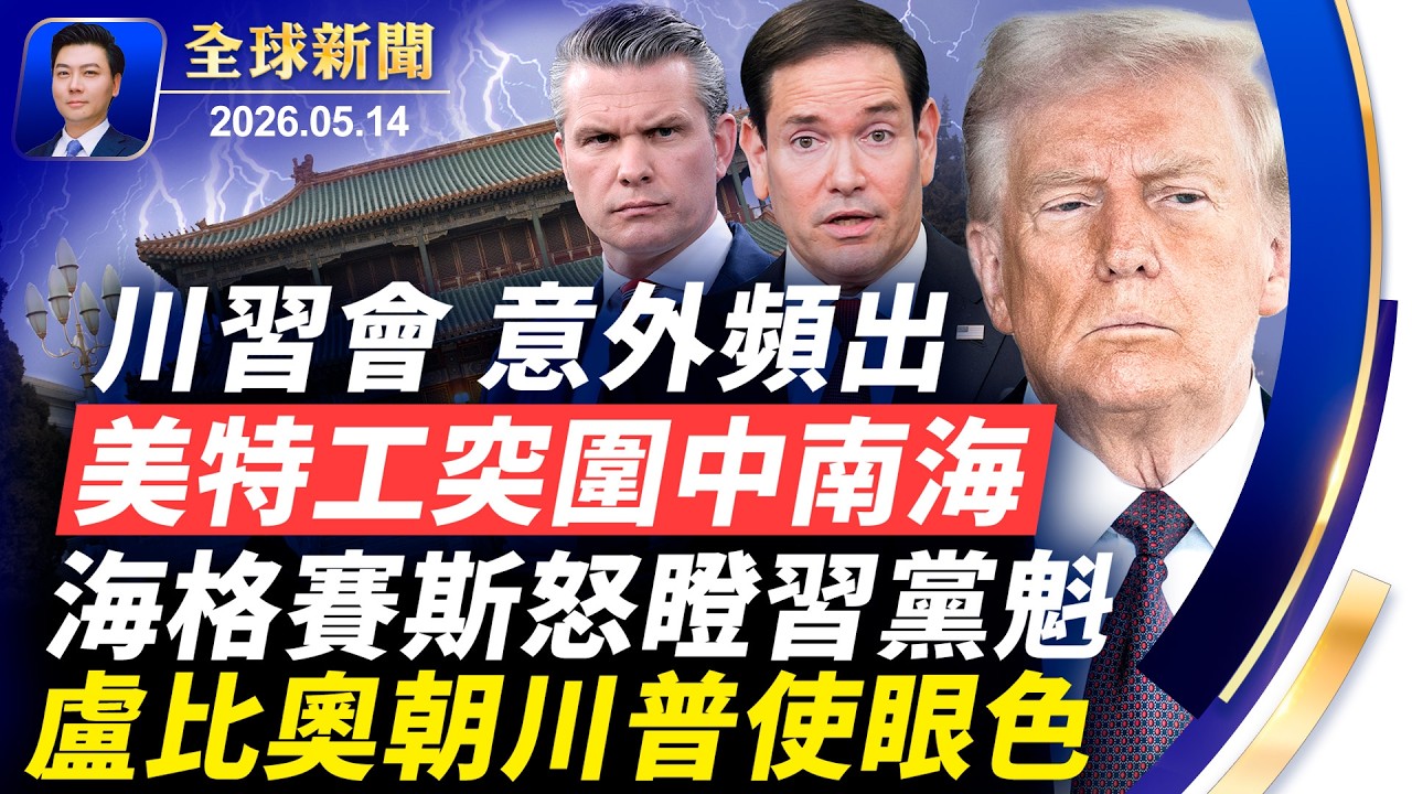 🔴美特工突圍中南海特警；海格賽斯怒瞪習黨魁，盧比奧朝川普使眼色；川習會場，沒關話筒，聲音流出；川習會意外頻出；北京海外代理人被定罪【全球新聞】2026-05-14