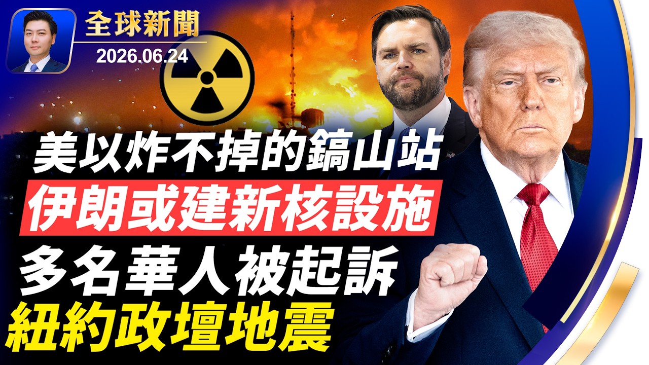 紐約政壇地震，多名華人被訴；美以炸不掉的鎬山核站！伊朗或建新核設施！川普：若霍峽收費，談判立即終止；北京抓捕日本公民，人質外交遭譴責【全球新聞】2026-06-24