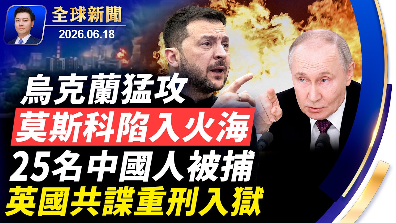 莫斯科陷入火海，烏克蘭猛攻；25名中國人被捕，激烈交火；英國共諜重刑入獄！美伊協議生效，60天考核倒計時；賴清德重申台灣防衛能力【全球新聞】2026-06-18