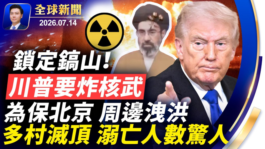 川普要炸核武，鎖定鎬山；保北京，周邊洩洪，多村滅頂；聖荷西華人被捕；彭親信馬興瑞雙開；伊朗民間武裝成立；矢板明夫遇襲，背後牽出習黨魁人馬【全球新聞】2026-07-14