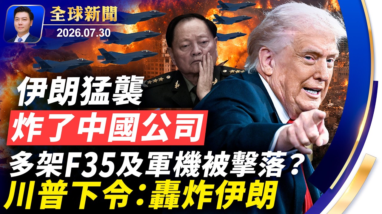 伊朗猛襲，炸了中國公司；多架F35及軍機被擊落？川普下令轟炸伊朗；華女間諜照片流出；非法移民入侵西班牙；五中全會會期敲定，北京風聲鶴唳【全球新聞】2026-07-30