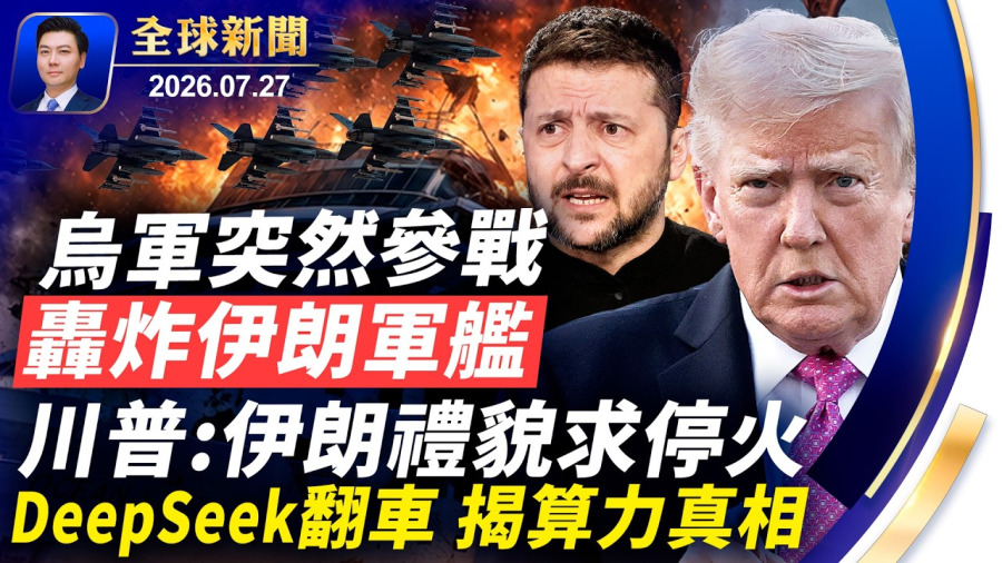 烏軍突然參戰，轟炸伊朗軍艦；美特種部隊，地面打擊待命？川普：伊朗禮貌求停火，美軍猛烈行動已待命，暫停空襲德黑蘭內幕；DeepSeek翻車，自揭算力真相【全球新聞】2026-07-27