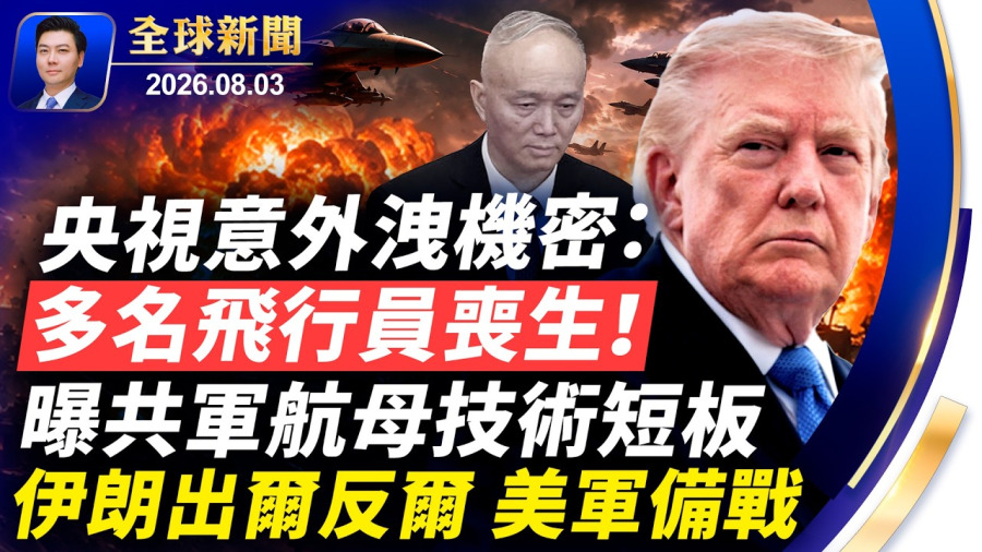 央視意外洩機密：多名飛行員喪生，曝共軍航母技術短板；川普又被騙？伊朗出爾反爾，內部重大分歧；大批軍機來襲？美軍幽靈戰機曝光；黑客攻入共軍軍校；北京黑手伸向台灣國小【全球新聞】2026-08-03