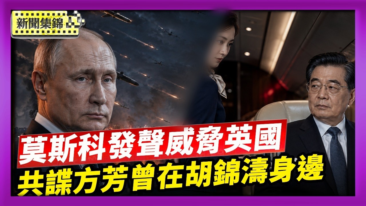 FBI驚人內幕：共諜方芳曾在胡錦濤專機做空姐｜莫斯科發聲威脅英國 普京想將戰事溢北約？【國際焦點集錦】2026-08-18