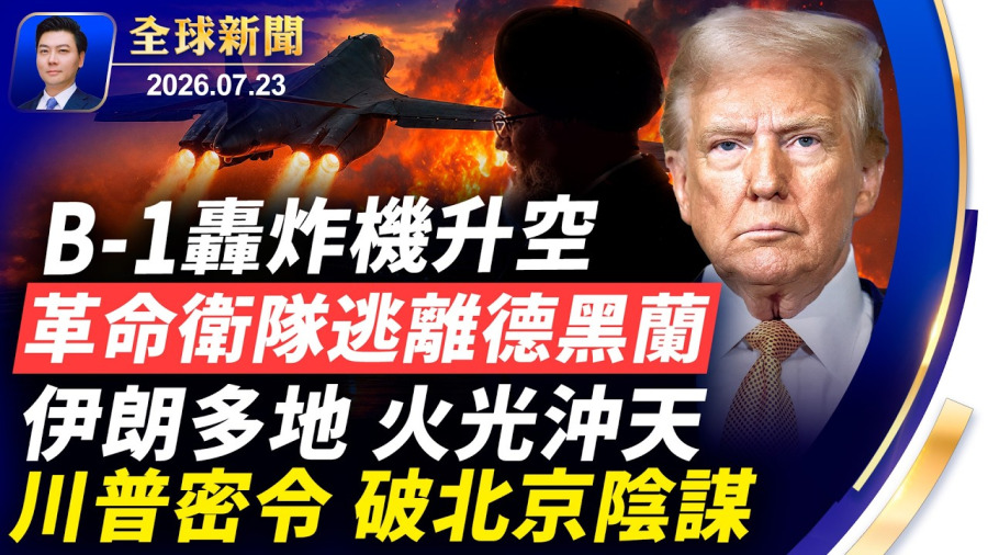 B-1升空,多名革命衛隊成員及指揮官逃離德黑蘭,伊朗多地火光沖天;美軍部署導彈,射程達中國;川普密令,破北京陰謀;揭海外學者淪為國安棋子;法輪功華府大遊行,各界聲援【全球新聞】2026-07-23