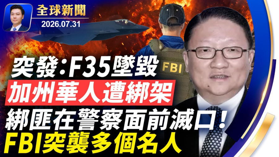 突發：F35戰機墜毀；加州華人遭綁架，綁匪在警察面前行刑式滅口！FBI突襲多個名人，搜查官員及中文媒體；川普戴維營內密會，將重擊伊朗；共軍偷師美國AI【全球新聞】2026-07-31