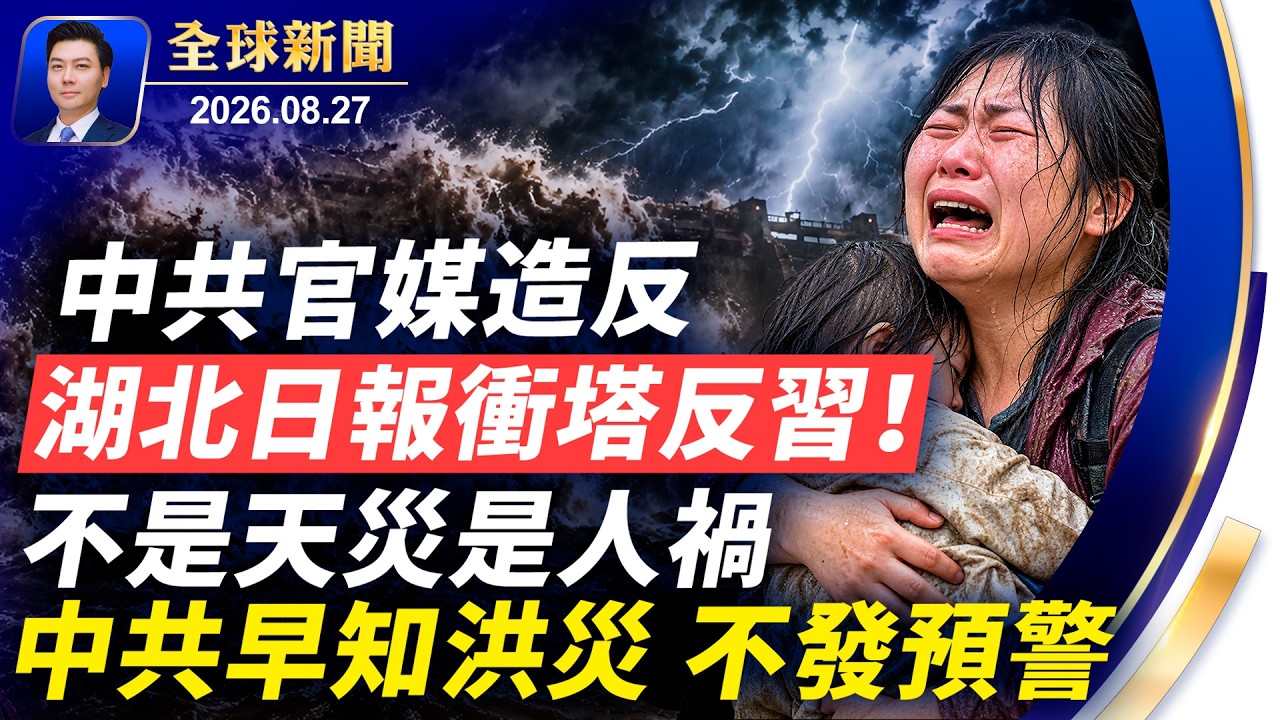 人禍！中共早知山洪不預警，逾千遇難失蹤；突發：中共官媒造反，湖北日報衝塔，公開反習！安大略湖改名為美國湖； 摔倒無人扶，扶一次一萬九【全球新聞】2026-08-27