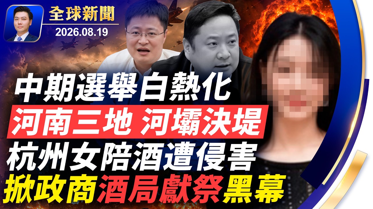 杭州女子陪酒遭害，掀政商酒局獻祭黑幕；河南三地，河壩決堤！中期選舉白熱化；美透露對伊談判下一步【全球新聞】2026-08-19