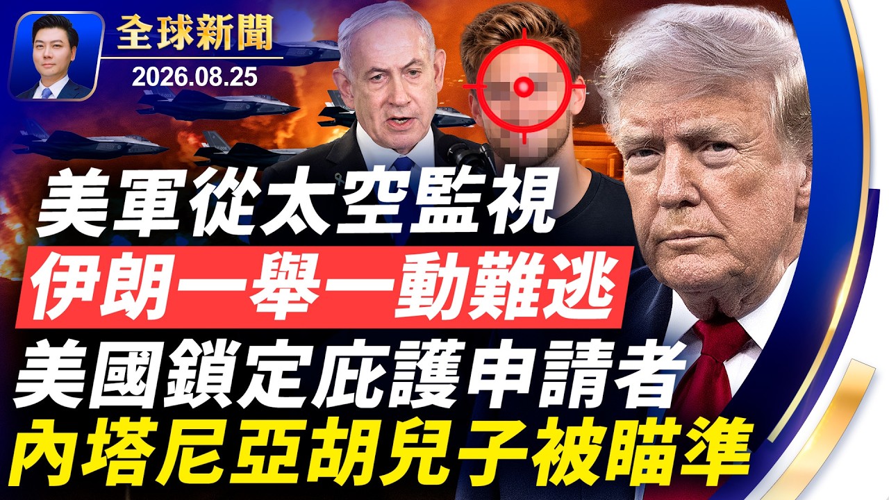重磅：最終戰啟動！美軍從太空監視伊朗；內塔尼亞胡兒子被瞄準；美鎖定庇護申請者，擬撤20萬簽證，生育旅遊堵死；工程師替北京竊取機密被定罪【全球新聞】2026-08-25｜