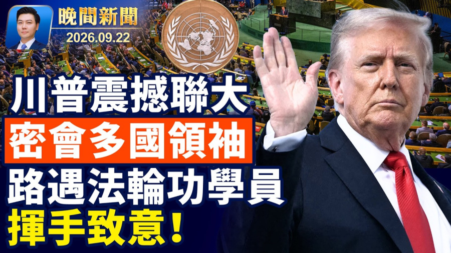 生死二選一！川普聯大警告伊朗；川澤會聚焦俄烏停戰與冬季防空；美國擴軍格陵蘭，擬增設兩軍事據點；川普總統路遇法輪功學員並揮手致意；習訪美前 報告揭北京利用海外華人影響輿論【晚間新聞】2026-09-22