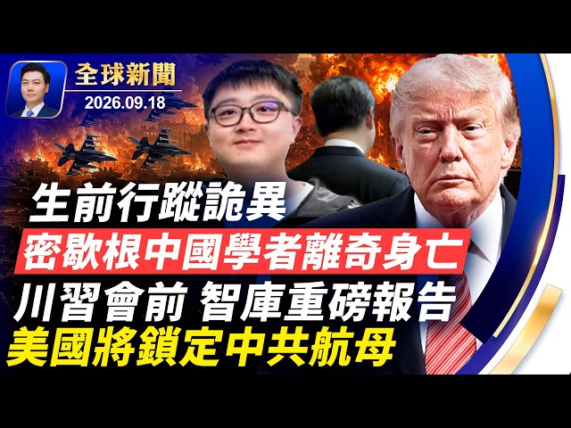 密歇根中國學者，被美國約談後離奇身亡，生前行蹤詭異；CNN被禁入白宮；伊朗偷偷重建核設施；川習會前，智庫重磅報告，將鎖定中共航母；印尼獲擁航母【全球新聞】2026-09-18