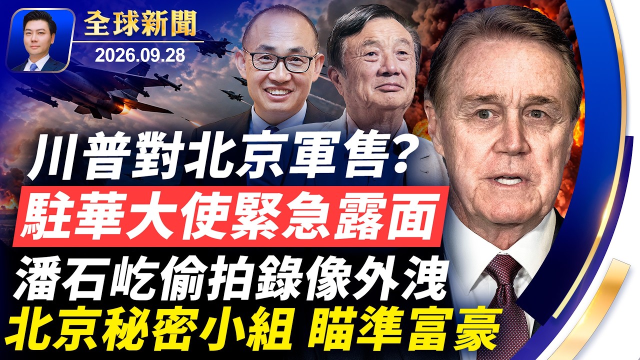 川普對北京軍售？駐華大使緊急露面；潘石屹偷拍錄像外洩；北京秘密小組，瞄準富豪；伊朗學生抗暴；美軍基地險遇襲，五人被捕！【全球新聞】2026-09-28
