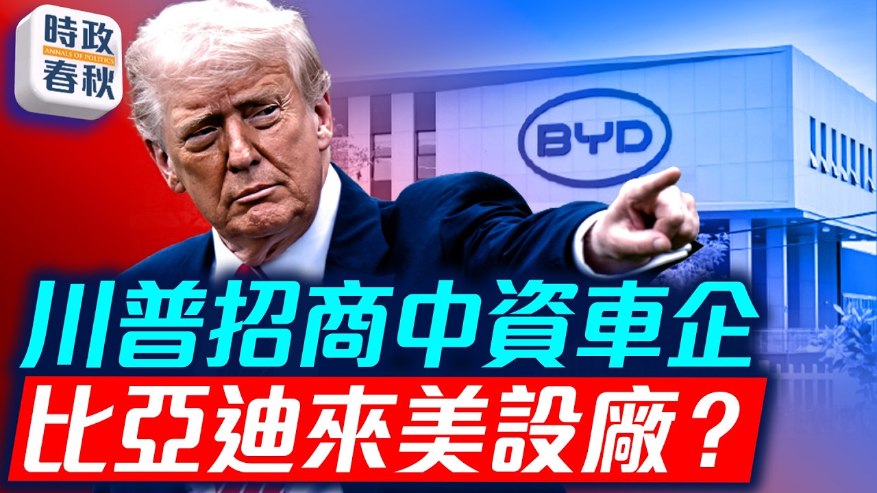 川普拋出震撼彈 邀中資車企來美設廠 比亞迪敢去嗎 美國會制裁俄國主打中共｜時政春秋