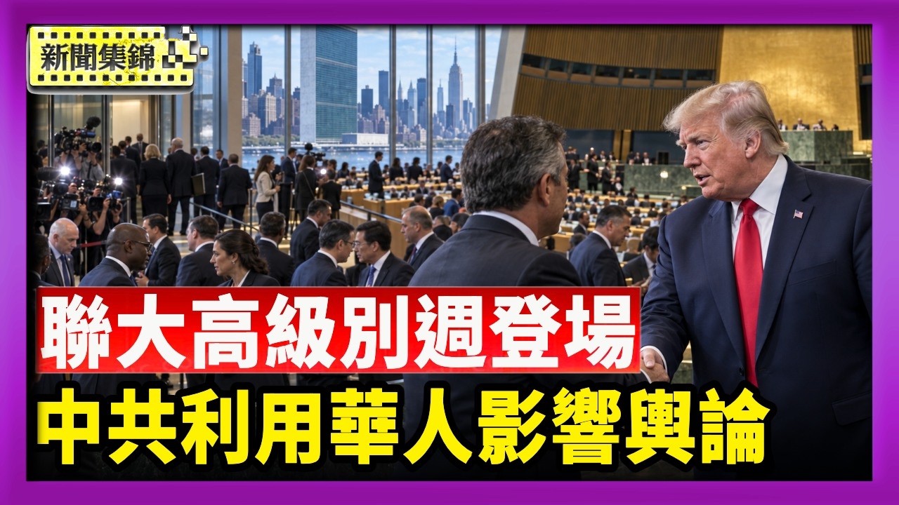 習訪美前 報告揭北京利用海外華人影響輿論｜聯大高級別週紐約登場 川普密集展開外交會晤【國際焦點集錦】2026-09-22