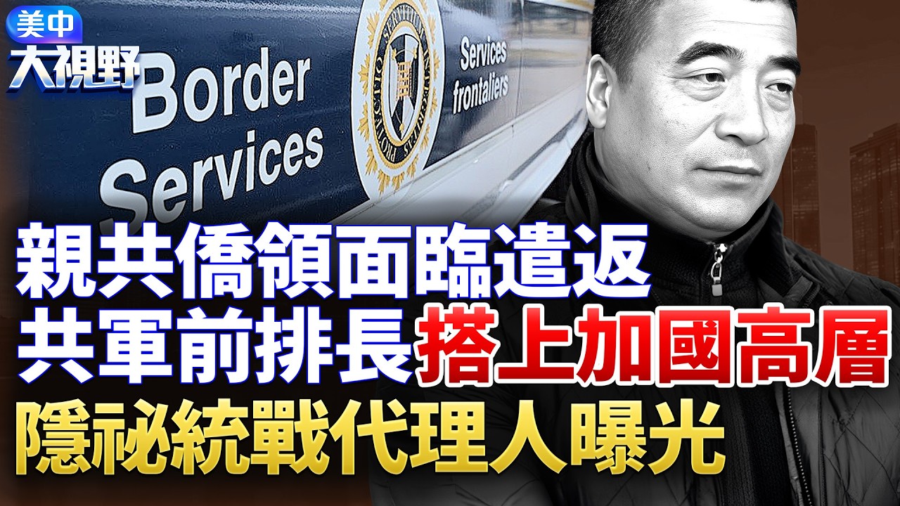 共軍前排長變身加國僑領，滲透高層，面臨遣返；隱祕統戰代理人網絡滲透國際【 】
