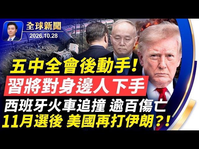 獨家：五中全會後動手！習將對身邊人下手；11月選後再打伊朗；西班牙火車追撞逾百傷亡；博索納羅一家抵美；阿里AI向北京發數據；沃爾瑪將推出節慶餐籃價【全球新聞】2026-10-28